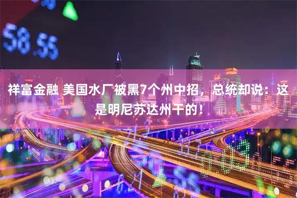 祥富金融 美国水厂被黑7个州中招，总统却说：这是明尼苏达州干的！
