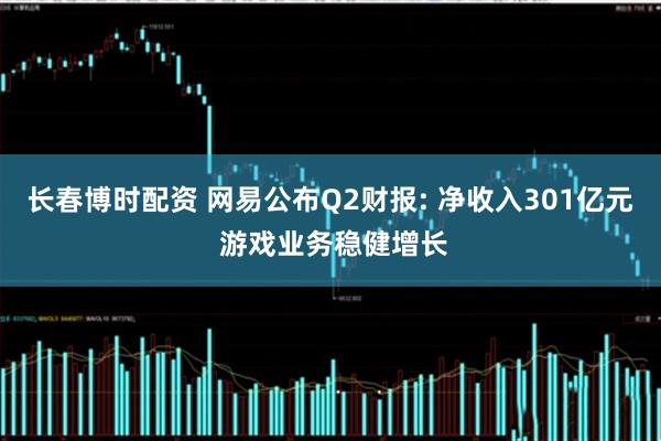 长春博时配资 网易公布Q2财报: 净收入301亿元 游戏业务稳健增长