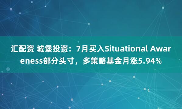汇配资 城堡投资：7月买入Situational Awareness部分头寸，多策略基金月涨5.94%